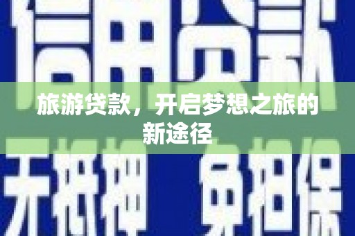 淮阳旅游贷款，开启梦想之旅的新途径