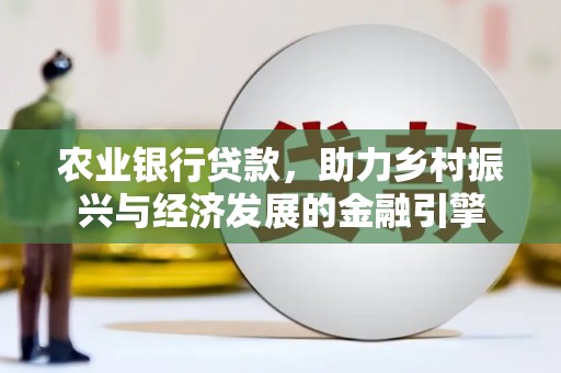 淮阳农业银行贷款，助力乡村振兴与经济发展的金融引擎