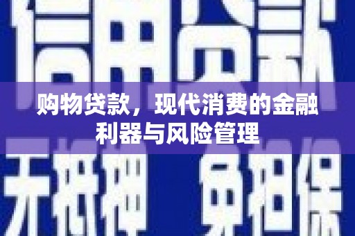 淮阳购物贷款，现代消费的金融利器与风险管理