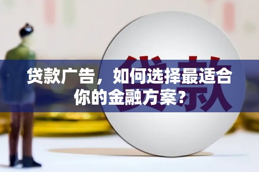 淮阳贷款广告，如何选择最适合你的金融方案？