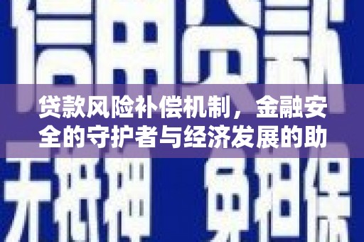 淮阳贷款风险补偿机制，金融安全的守护者与经济发展的助推器