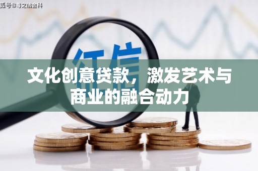 淮阳文化创意贷款，激发艺术与商业的融合动力