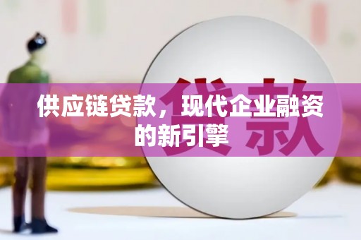 淮阳供应链贷款，现代企业融资的新引擎