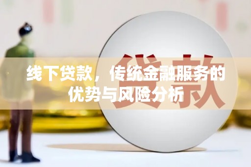 淮阳线下贷款，传统金融服务的优势与风险分析