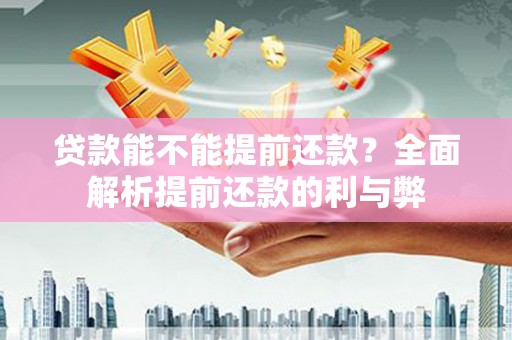 淮阳贷款能不能提前还款？全面解析提前还款的利与弊