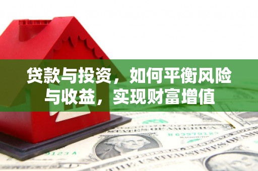 淮阳贷款与投资，如何平衡风险与收益，实现财富增值