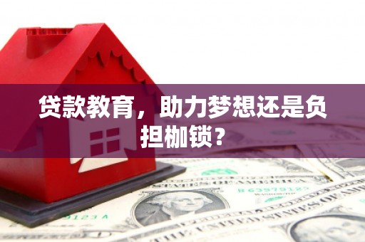 淮阳贷款教育，助力梦想还是负担枷锁？