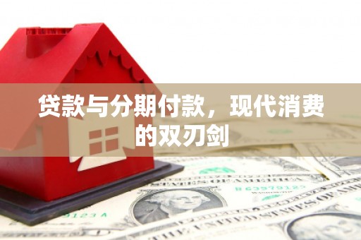 淮阳贷款与分期付款，现代消费的双刃剑