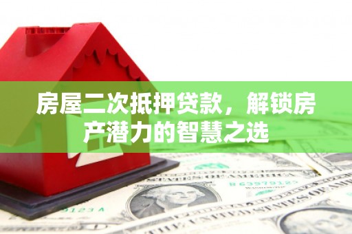 淮阳房屋二次抵押贷款，解锁房产潜力的智慧之选