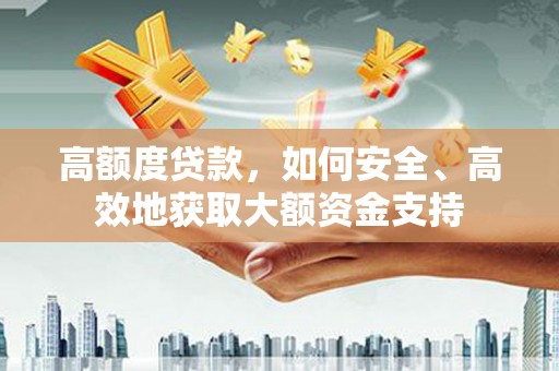 淮阳高额度贷款，如何安全、高效地获取大额资金支持