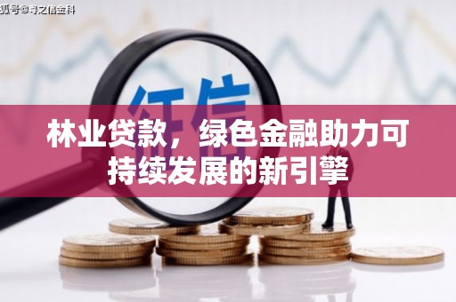 淮阳林业贷款，绿色金融助力可持续发展的新引擎