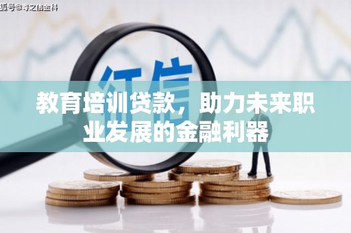 淮阳教育培训贷款，助力未来职业发展的金融利器