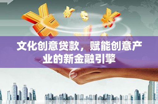 淮阳文化创意贷款，赋能创意产业的新金融引擎