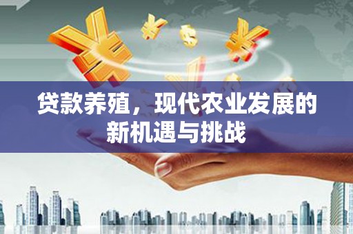 淮阳贷款养殖，现代农业发展的新机遇与挑战