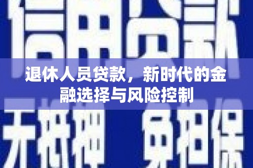 淮阳退休人员贷款，新时代的金融选择与风险控制