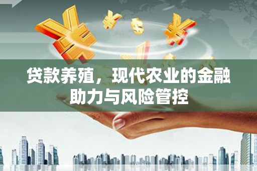 淮阳贷款养殖，现代农业的金融助力与风险管控