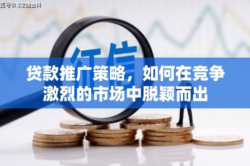 淮阳贷款推广策略，如何在竞争激烈的市场中脱颖而出