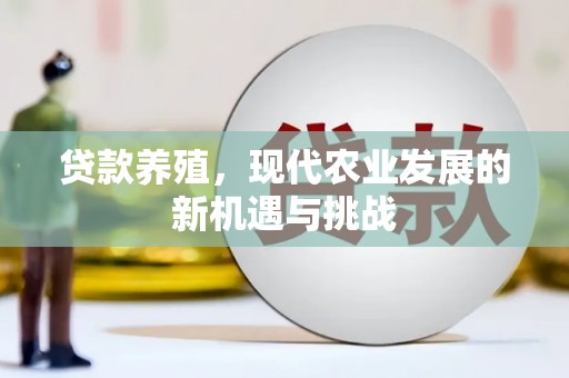 淮阳贷款养殖，现代农业发展的新机遇与挑战