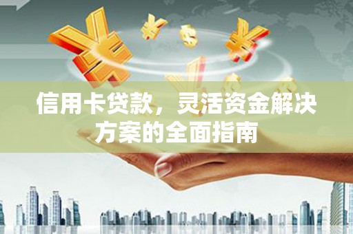 淮阳信用卡贷款，灵活资金解决方案的全面指南