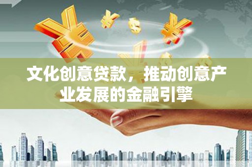 淮阳文化创意贷款，推动创意产业发展的金融引擎