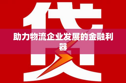 淮阳助力物流企业发展的金融利器