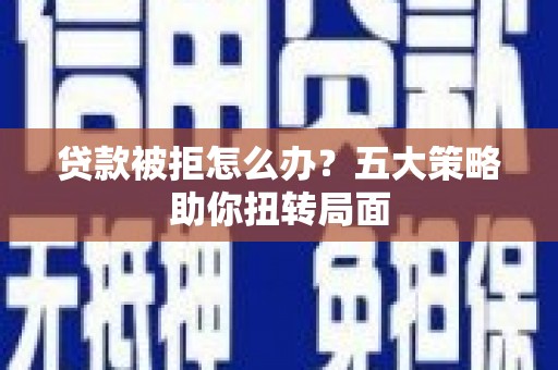 淮阳贷款被拒怎么办？五大策略助你扭转局面