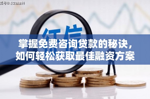 淮阳掌握免费咨询贷款的秘诀，如何轻松获取最佳融资方案