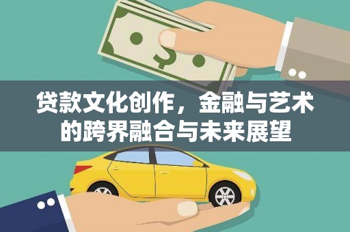 淮阳贷款文化创作，金融与艺术的跨界融合与未来展望