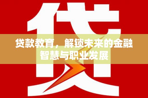 淮阳贷款教育，解锁未来的金融智慧与职业发展