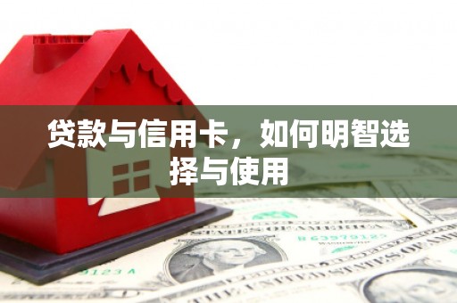 淮阳贷款与信用卡，如何明智选择与使用