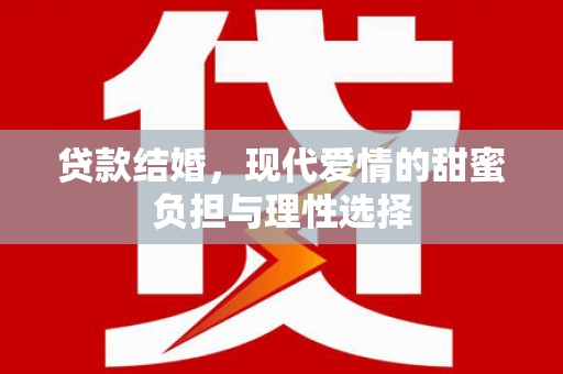 淮阳贷款结婚，现代爱情的甜蜜负担与理性选择