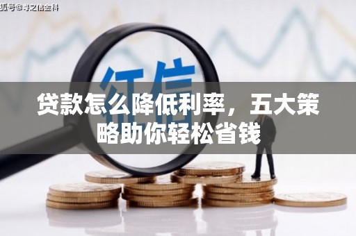 淮阳贷款怎么降低利率，五大策略助你轻松省钱