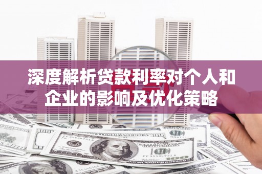 淮阳深度解析贷款利率对个人和企业的影响及优化策略