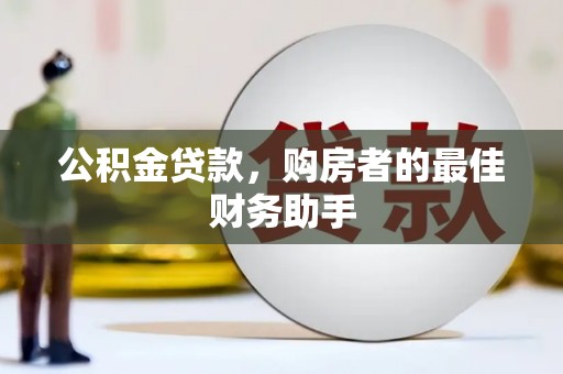 淮阳公积金贷款，购房者的最佳财务助手