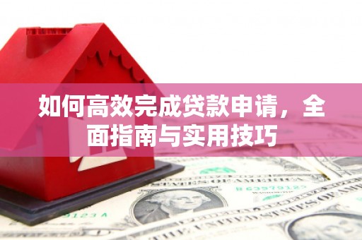 淮阳如何高效完成贷款申请，全面指南与实用技巧