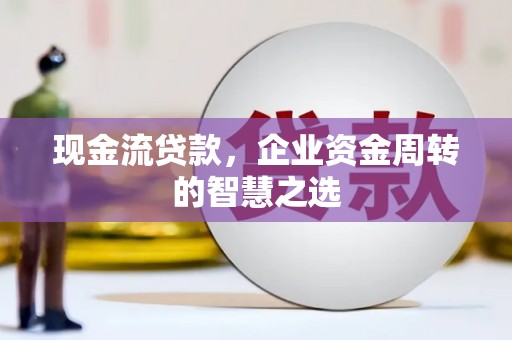 淮阳现金流贷款，企业资金周转的智慧之选