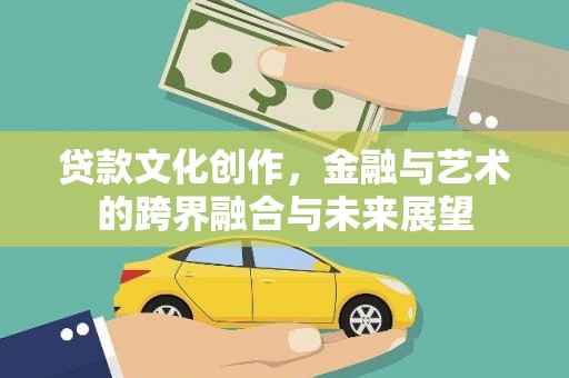 淮阳贷款文化创作，金融与艺术的跨界融合与未来展望