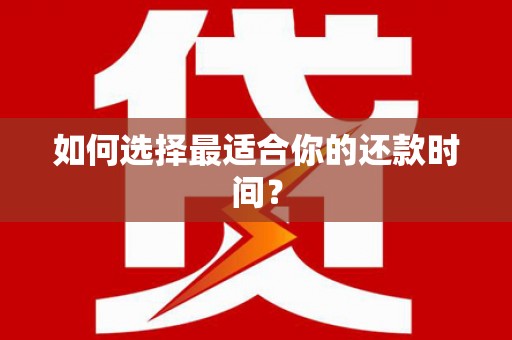 淮阳如何选择最适合你的还款时间？