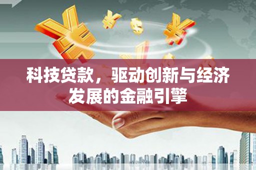 淮阳科技贷款，驱动创新与经济发展的金融引擎
