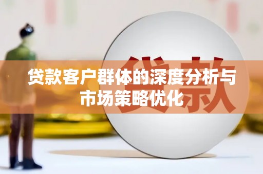 淮阳贷款客户群体的深度分析与市场策略优化