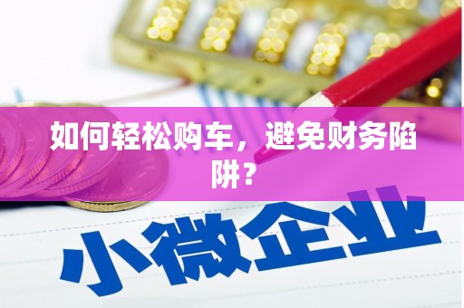 淮阳如何轻松购车，避免财务陷阱？