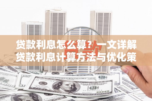 淮阳贷款利息怎么算？一文详解贷款利息计算方法与优化策略