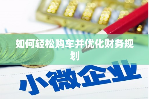 淮阳如何轻松购车并优化财务规划