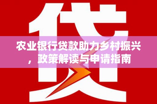 淮阳农业银行贷款助力乡村振兴，政策解读与申请指南