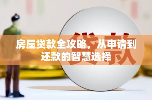 淮阳房屋贷款全攻略，从申请到还款的智慧选择