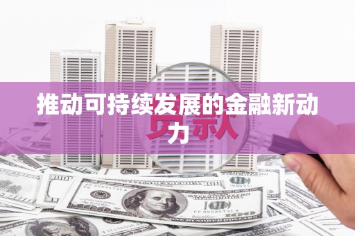淮阳推动可持续发展的金融新动力