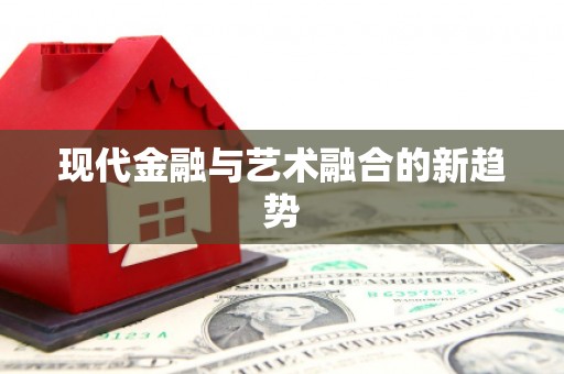 淮阳现代金融与艺术融合的新趋势
