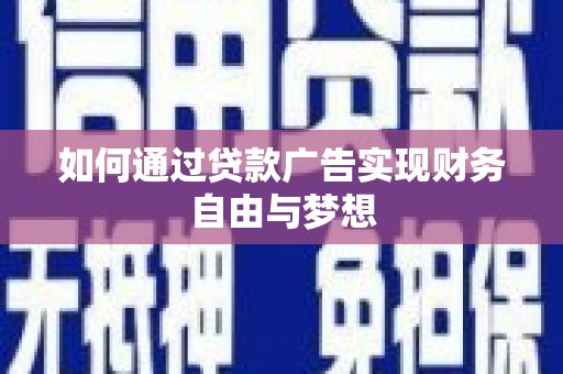 淮阳如何通过贷款广告实现财务自由与梦想