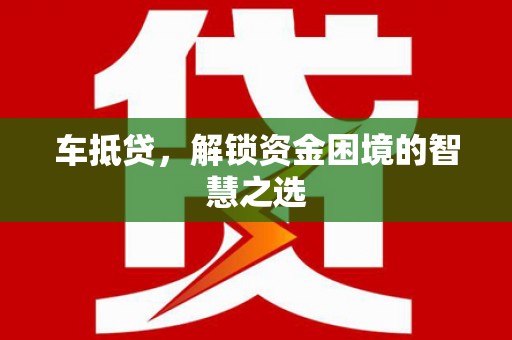 淮阳车抵贷，解锁资金困境的智慧之选