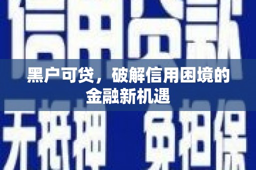 淮阳黑户可贷，破解信用困境的金融新机遇